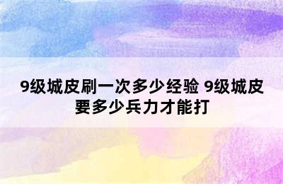 9级城皮刷一次多少经验 9级城皮要多少兵力才能打